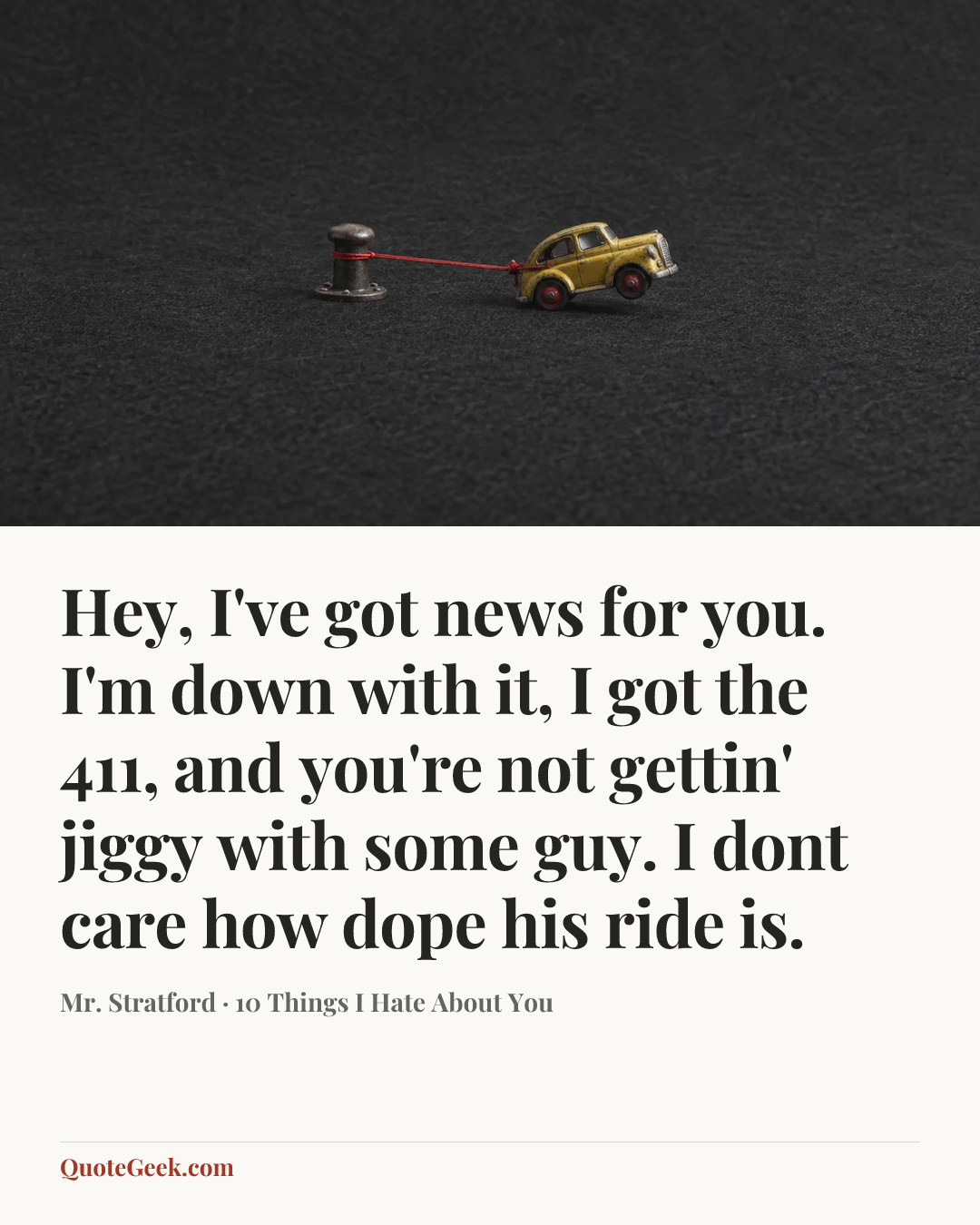 “Hey, I've got news for you. I'm down with it, I got the 411, and you're not gettin' jiggy with some guy. I dont care how dope his ride is.” — Mr. Stratford · 10 Things I Hate About You. Illustrated QuoteGeek card.
