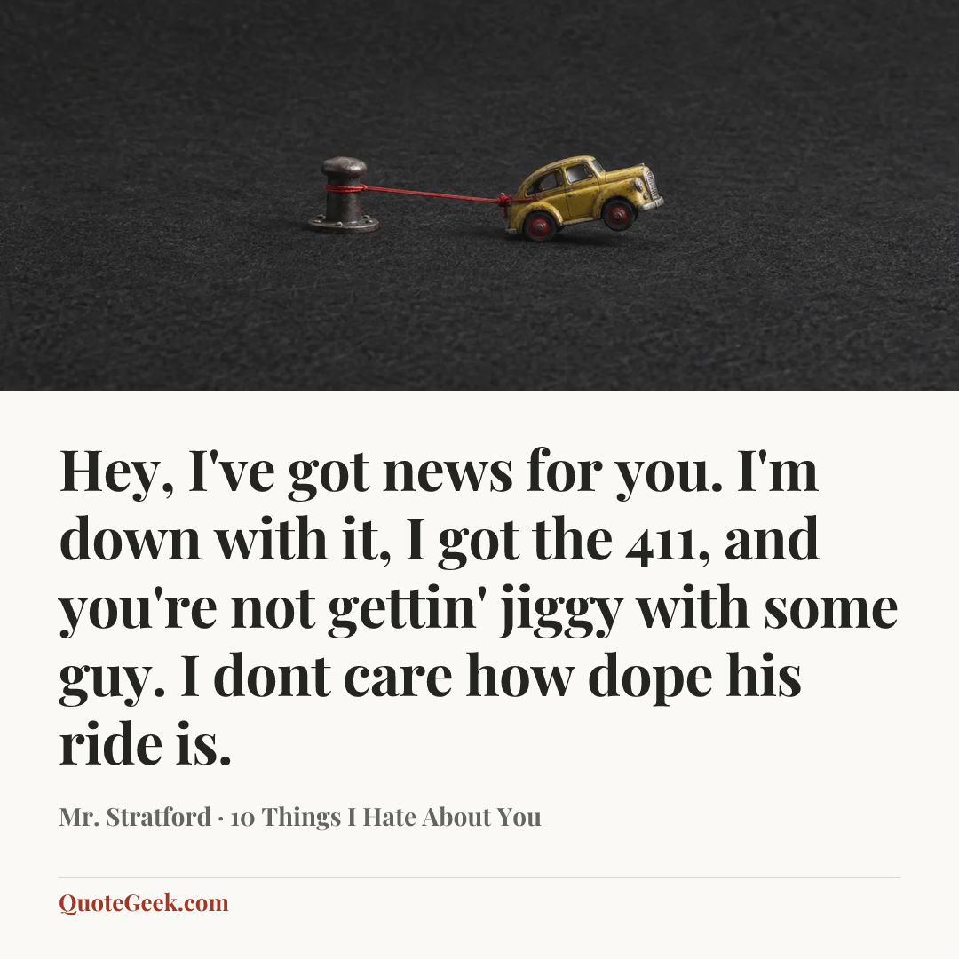“Hey, I've got news for you. I'm down with it, I got the 411, and you're not gettin' jiggy with some guy. I dont care how dope his ride is.” — Mr. Stratford · 10 Things I Hate About You. Illustrated QuoteGeek card.