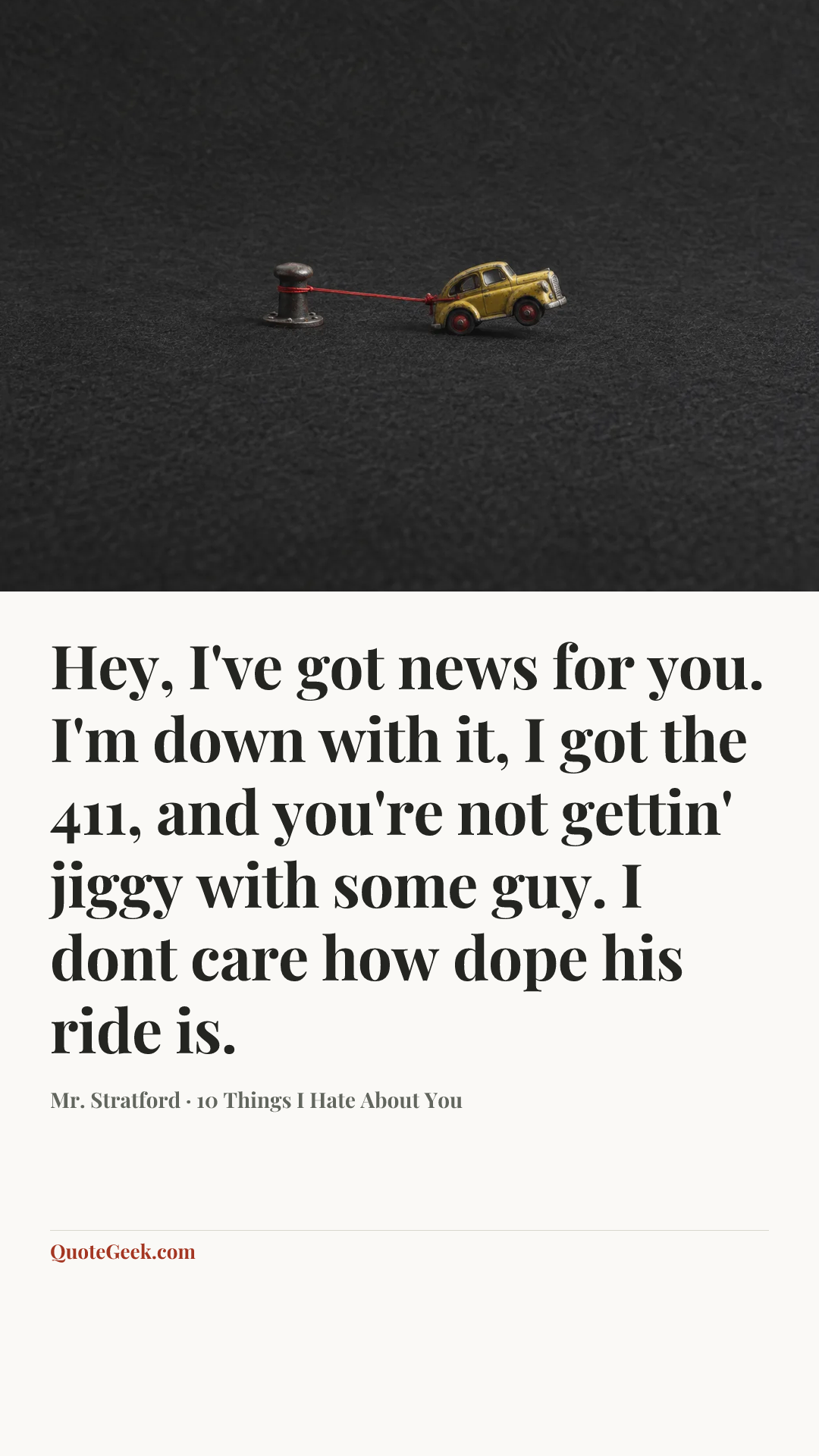 “Hey, I've got news for you. I'm down with it, I got the 411, and you're not gettin' jiggy with some guy. I dont care how dope his ride is.” — Mr. Stratford · 10 Things I Hate About You. Illustrated QuoteGeek card.