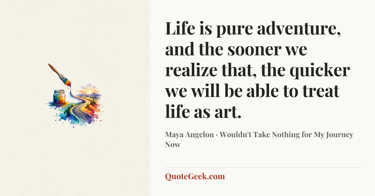 “Life is pure adventure, and the sooner we realize that, the quicker we will be able to treat life as art.” — Maya Angelou · Wouldn't Take Nothing for My Journey Now. Illustrated QuoteGeek card.