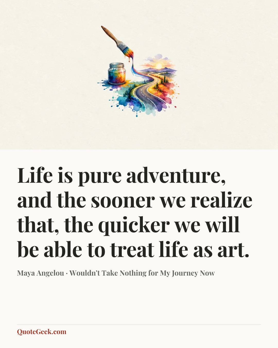 “Life is pure adventure, and the sooner we realize that, the quicker we will be able to treat life as art.” — Maya Angelou · Wouldn't Take Nothing for My Journey Now. Illustrated QuoteGeek card.