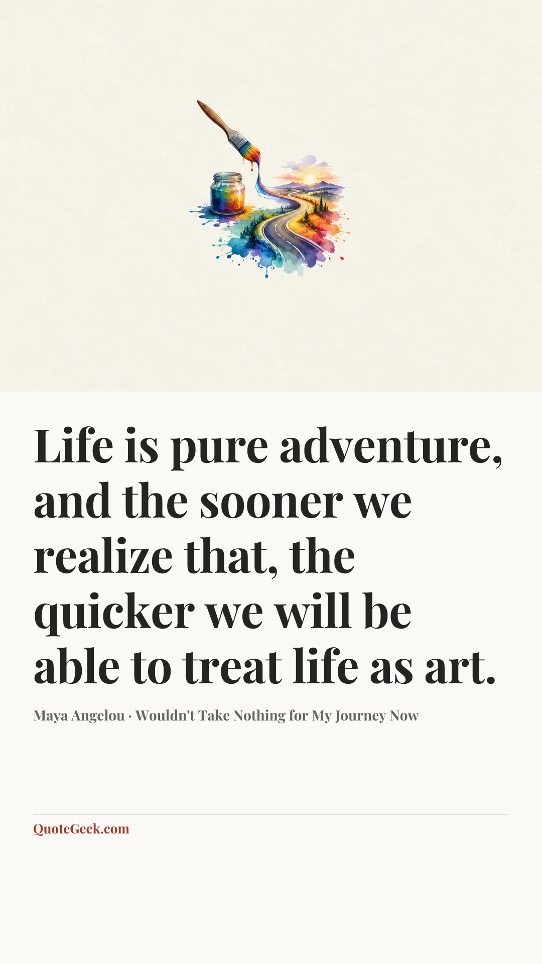 “Life is pure adventure, and the sooner we realize that, the quicker we will be able to treat life as art.” — Maya Angelou · Wouldn't Take Nothing for My Journey Now. Illustrated QuoteGeek card.