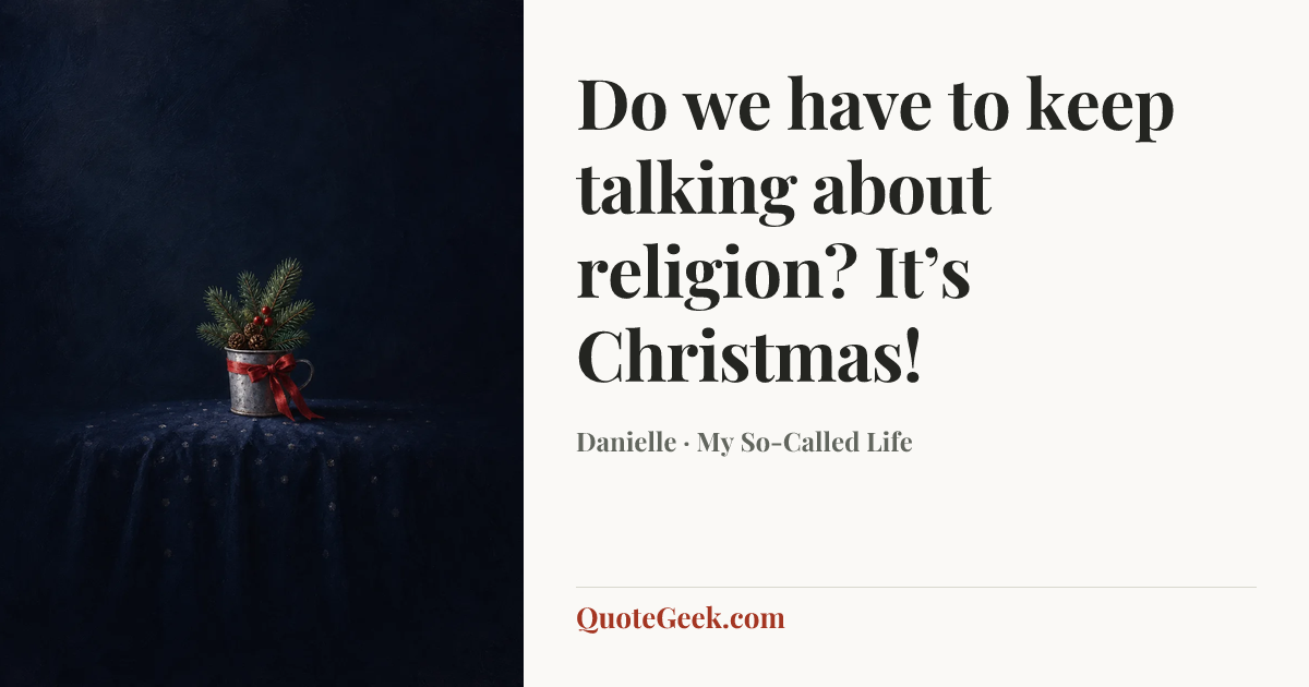 “Do we have to keep talking about religion? It’s Christmas!” — Danielle · My So-Called Life. Illustrated QuoteGeek card.
