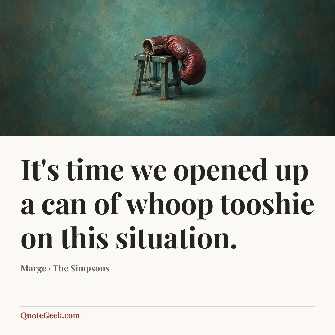“It's time we opened up a can of whoop tooshie on this situation.” — Marge · The Simpsons. Illustrated QuoteGeek card.