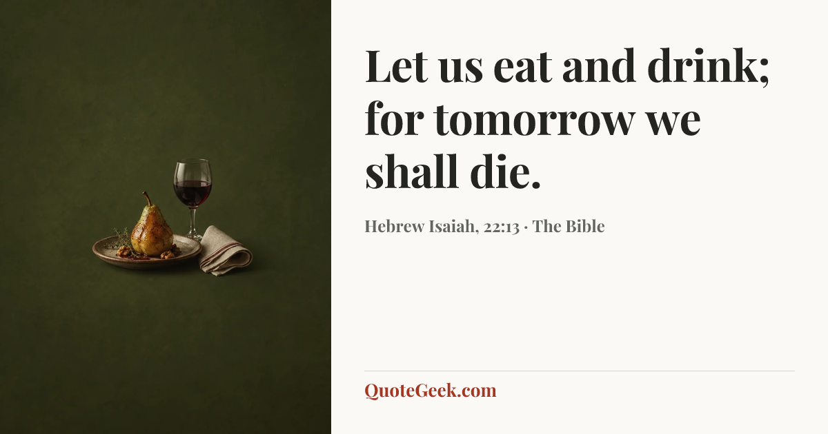 “Let us eat and drink; for tomorrow we shall die.” — Hebrew Isaiah, 22:13 · The Bible. Illustrated QuoteGeek card.