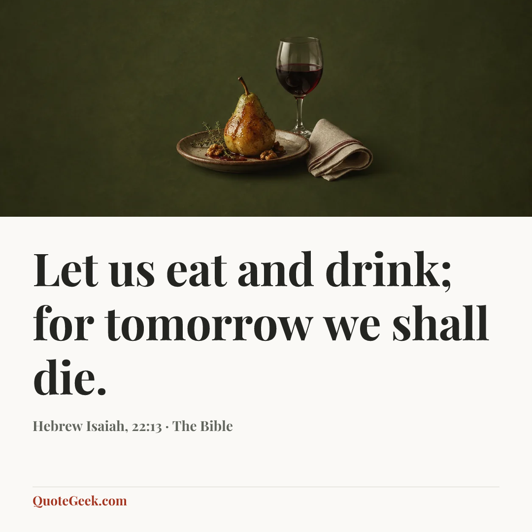 “Let us eat and drink; for tomorrow we shall die.” — Hebrew Isaiah, 22:13 · The Bible. Illustrated QuoteGeek card.