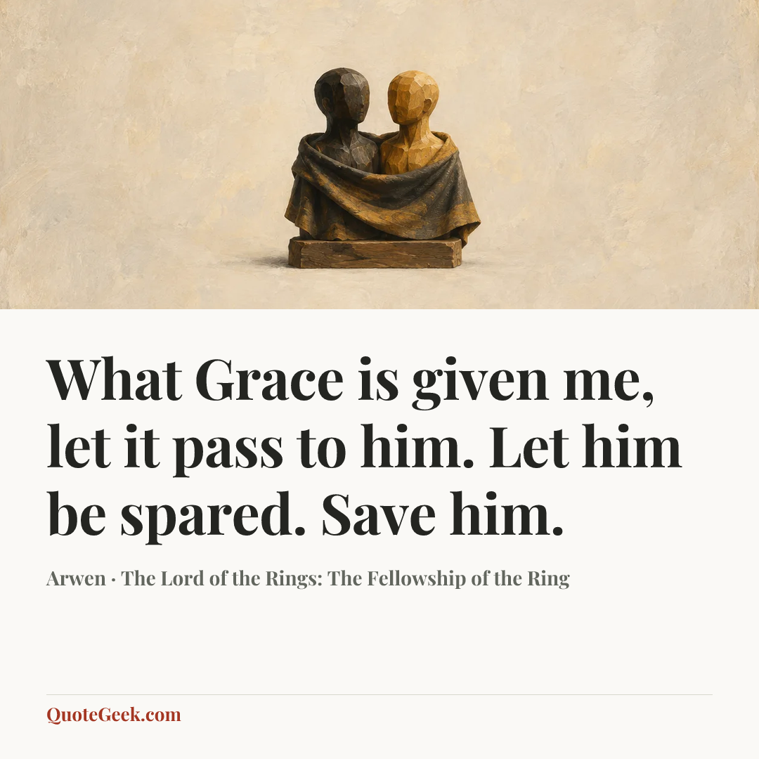 “What Grace is given me, let it pass to him. Let him be spared. Save him.” — Arwen · The Lord of the Rings: The Fellowship of the Ring. Illustrated QuoteGeek card.
