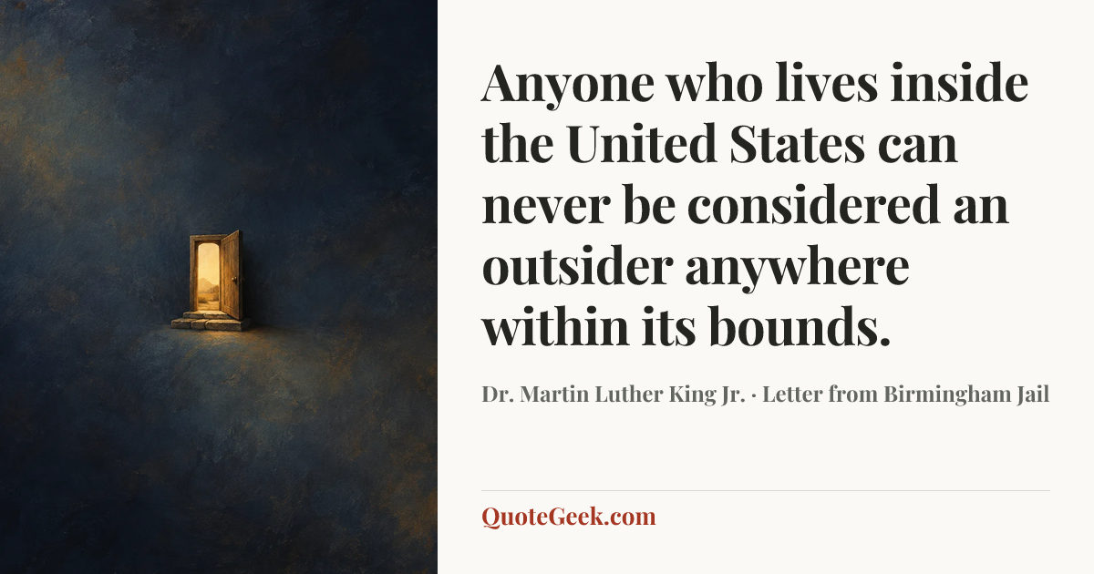 “Anyone who lives inside the United States can never be considered an outsider anywhere within its bounds.” — Dr. Martin Luther King Jr. · Letter from Birmingham Jail. Illustrated QuoteGeek card.