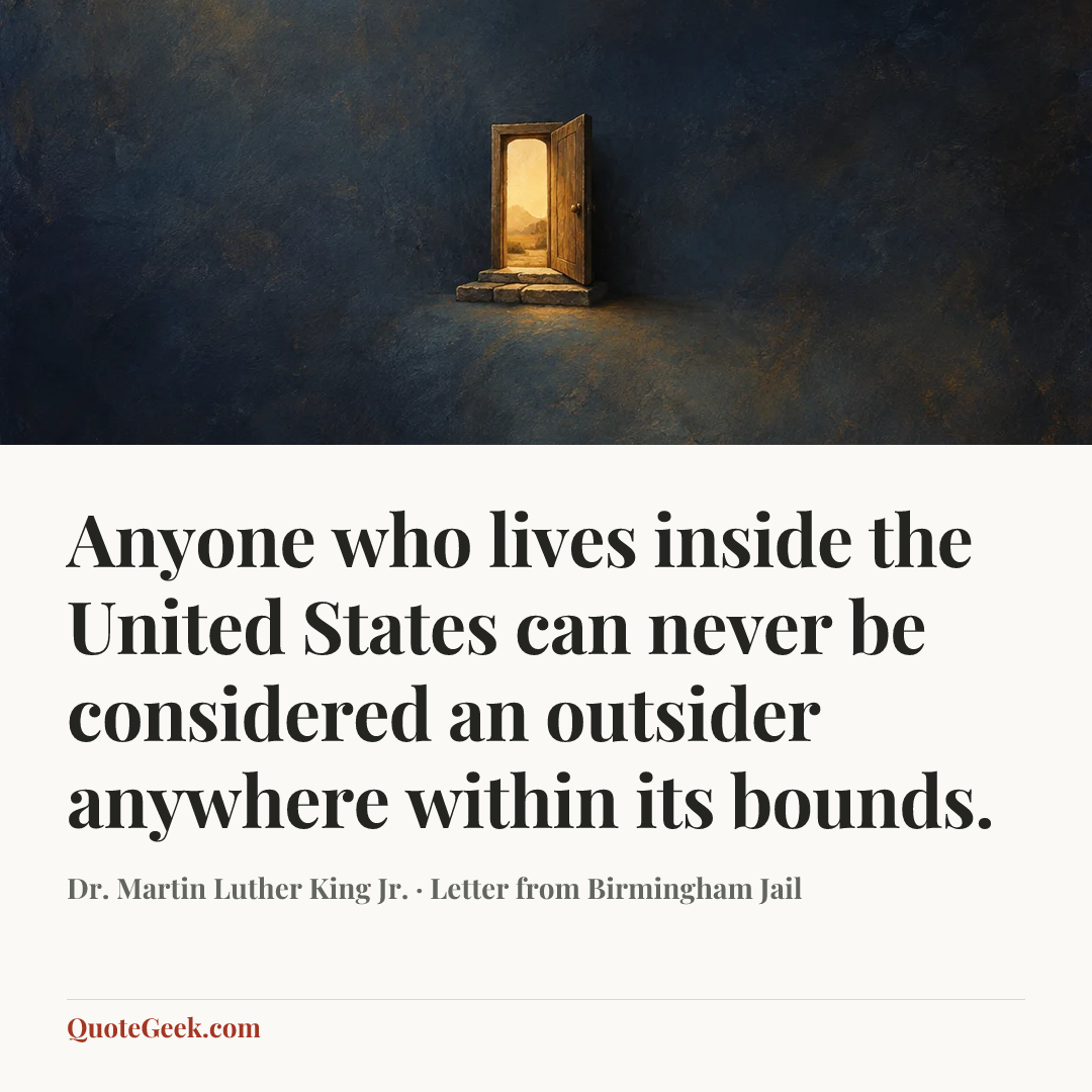 “Anyone who lives inside the United States can never be considered an outsider anywhere within its bounds.” — Dr. Martin Luther King Jr. · Letter from Birmingham Jail. Illustrated QuoteGeek card.