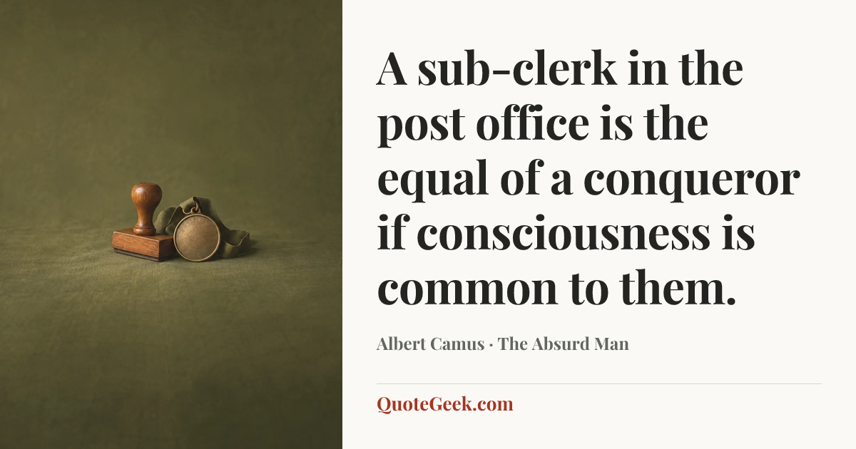 “A sub-clerk in the post office is the equal of a conqueror if consciousness is common to them.” — Albert Camus · The Absurd Man. Illustrated QuoteGeek card.