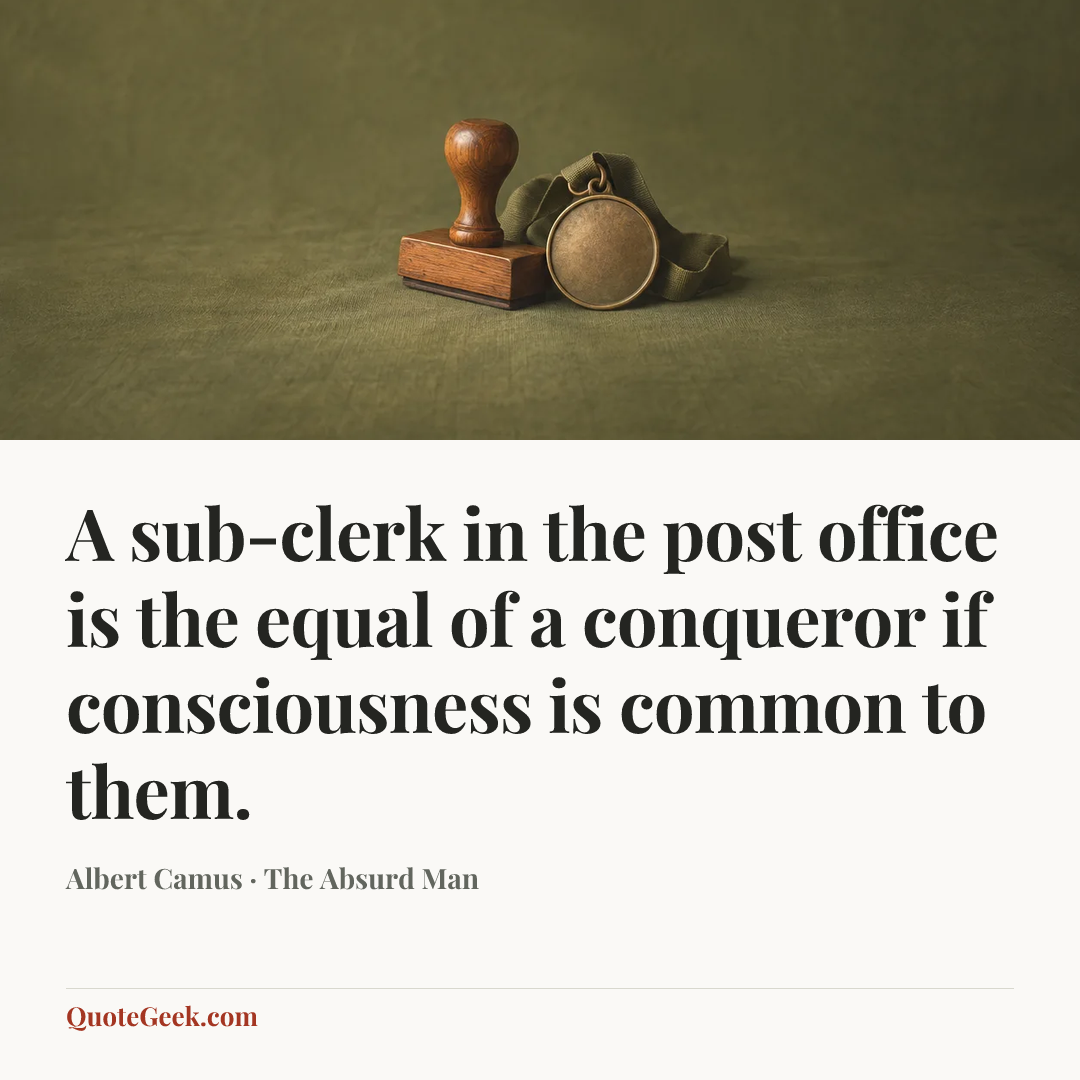 “A sub-clerk in the post office is the equal of a conqueror if consciousness is common to them.” — Albert Camus · The Absurd Man. Illustrated QuoteGeek card.