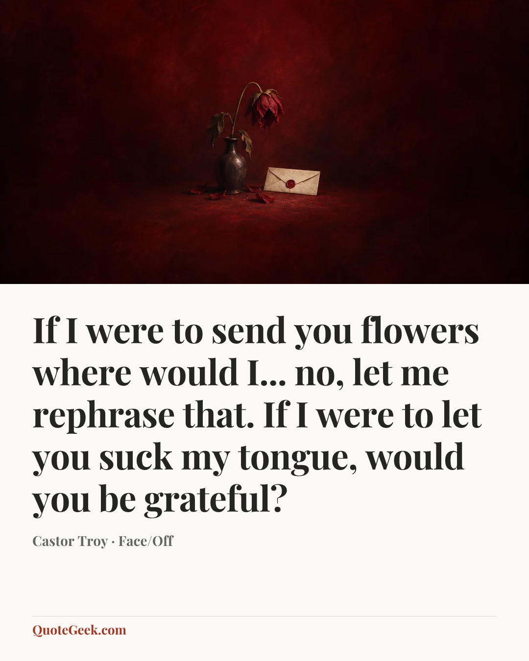 “If I were to send you flowers where would I... no, let me rephrase that. If I were to let you suck my tongue, would you be grateful?” — Castor Troy · Face/Off. Illustrated QuoteGeek card.