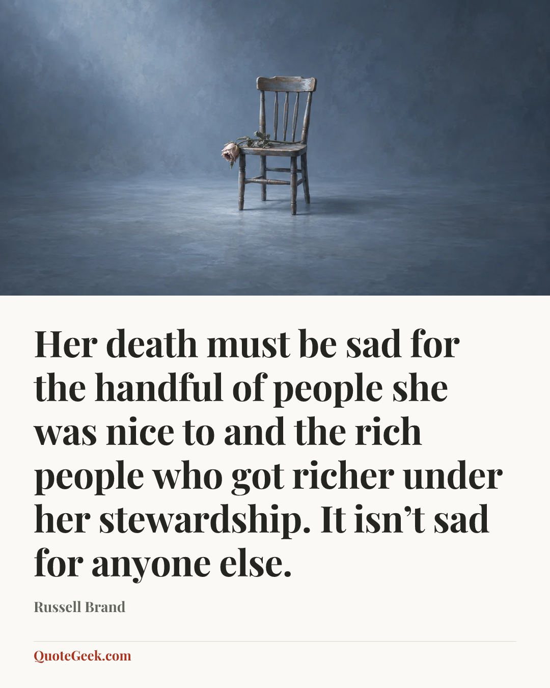 “Her death must be sad for the handful of people she was nice to and the rich people who got richer under her stewardship. It isn’t sad for anyone else.” — Russell Brand. Illustrated QuoteGeek card.
