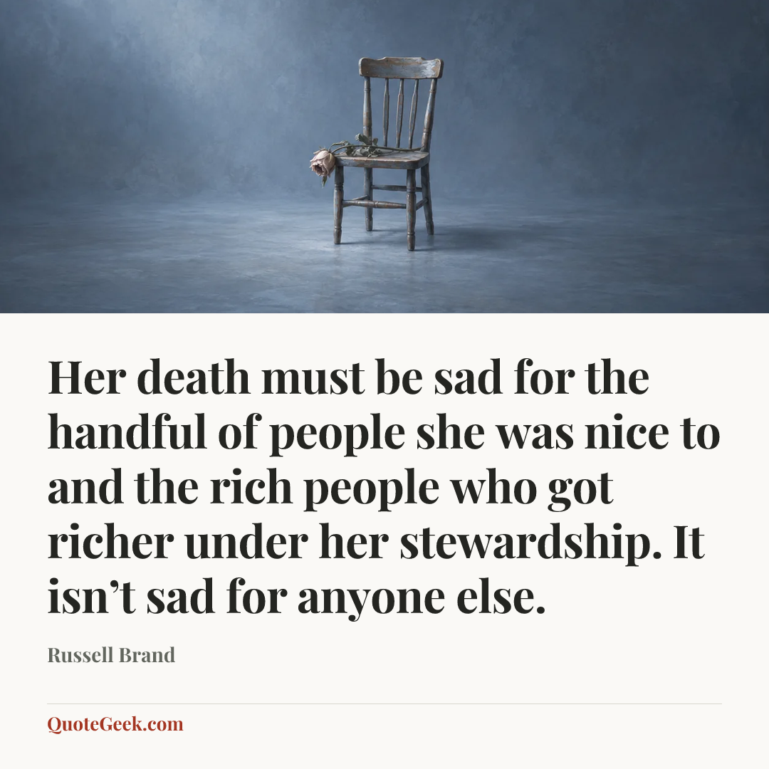 “Her death must be sad for the handful of people she was nice to and the rich people who got richer under her stewardship. It isn’t sad for anyone else.” — Russell Brand. Illustrated QuoteGeek card.