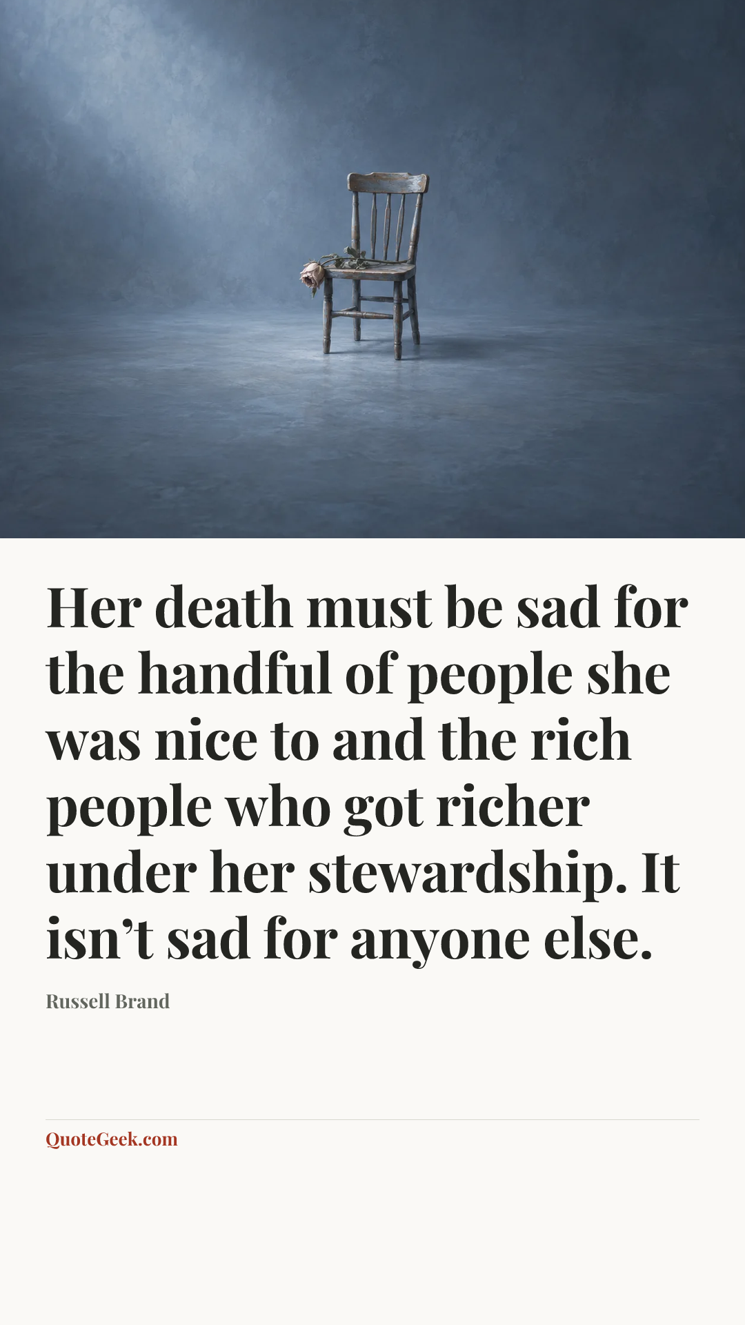 “Her death must be sad for the handful of people she was nice to and the rich people who got richer under her stewardship. It isn’t sad for anyone else.” — Russell Brand. Illustrated QuoteGeek card.