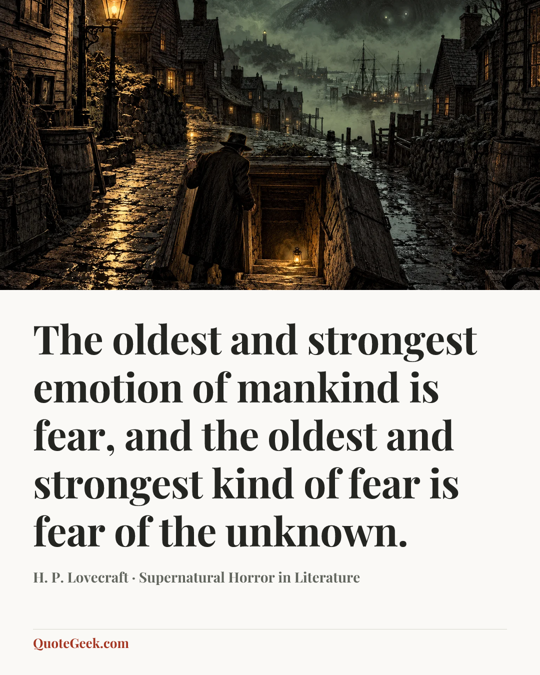 “The oldest and strongest emotion of mankind is fear, and the oldest and strongest kind of fear is fear of the unknown.” — H. P. Lovecraft · Supernatural Horror in Literature. Illustrated QuoteGeek card.
