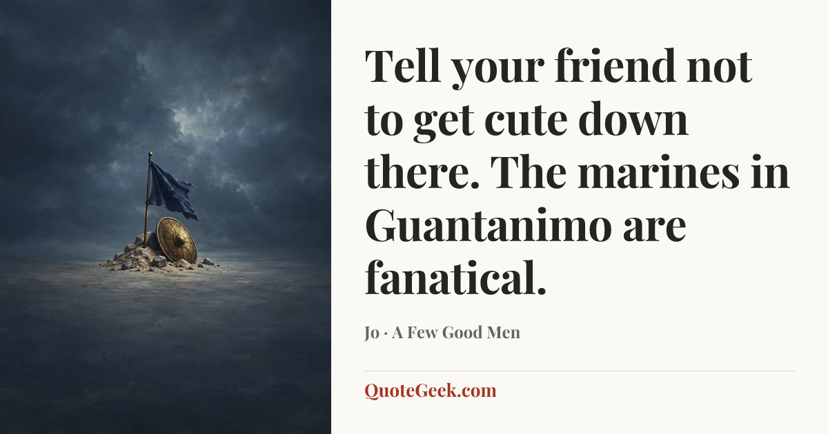 “Tell your friend not to get cute down there. The marines in Guantanimo are fanatical.” — Jo · A Few Good Men. Illustrated QuoteGeek card.