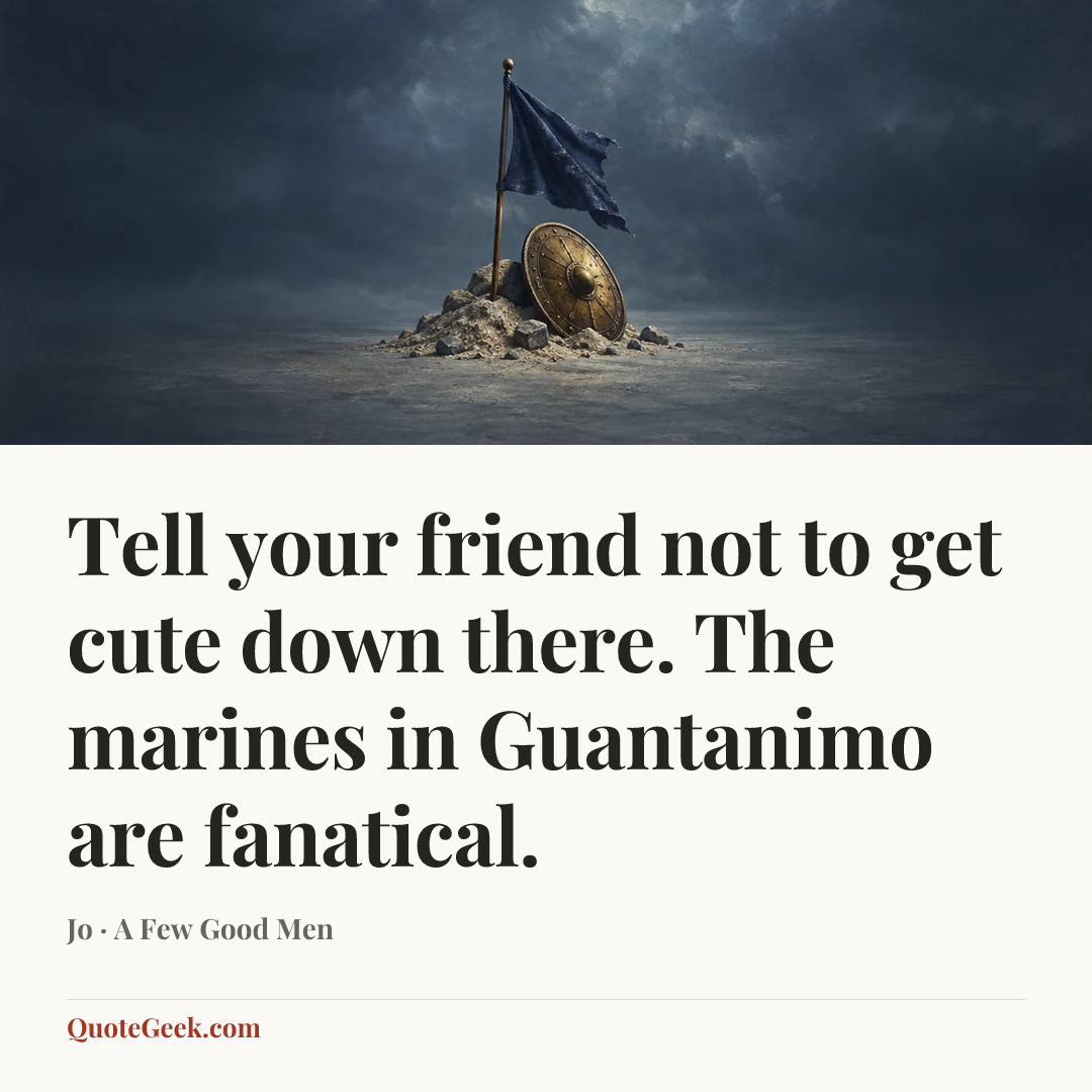 “Tell your friend not to get cute down there. The marines in Guantanimo are fanatical.” — Jo · A Few Good Men. Illustrated QuoteGeek card.