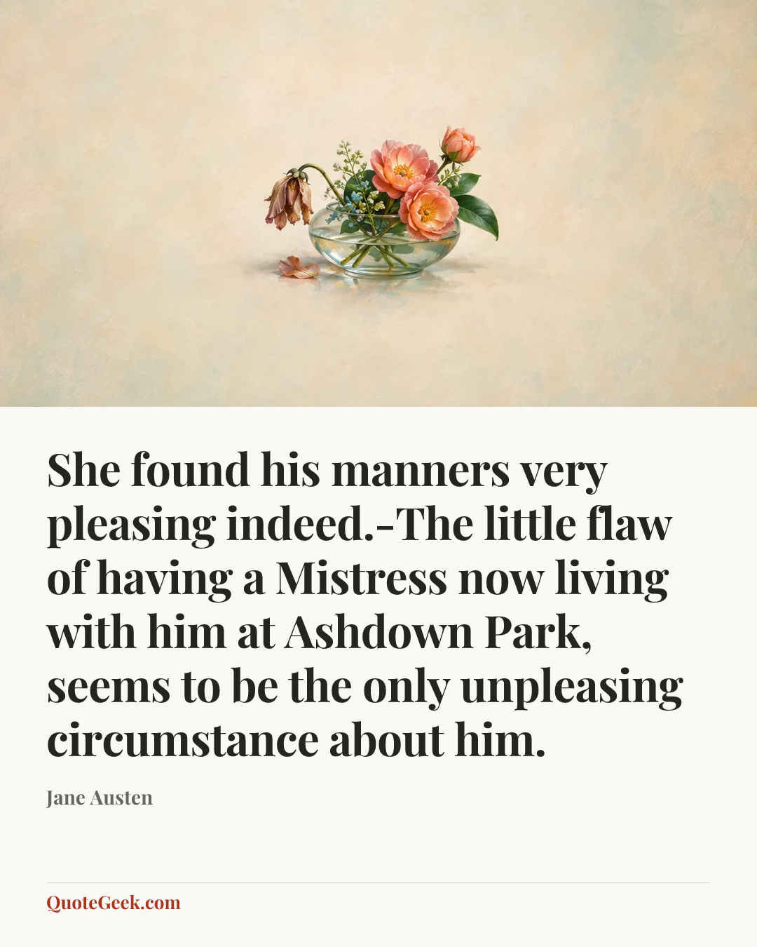 “She found his manners very pleasing indeed.-The little flaw of having a Mistress now living with him at Ashdown Park, seems to be the only unpleasing circumstance about him.” — Jane Austen. Illustrated QuoteGeek card.
