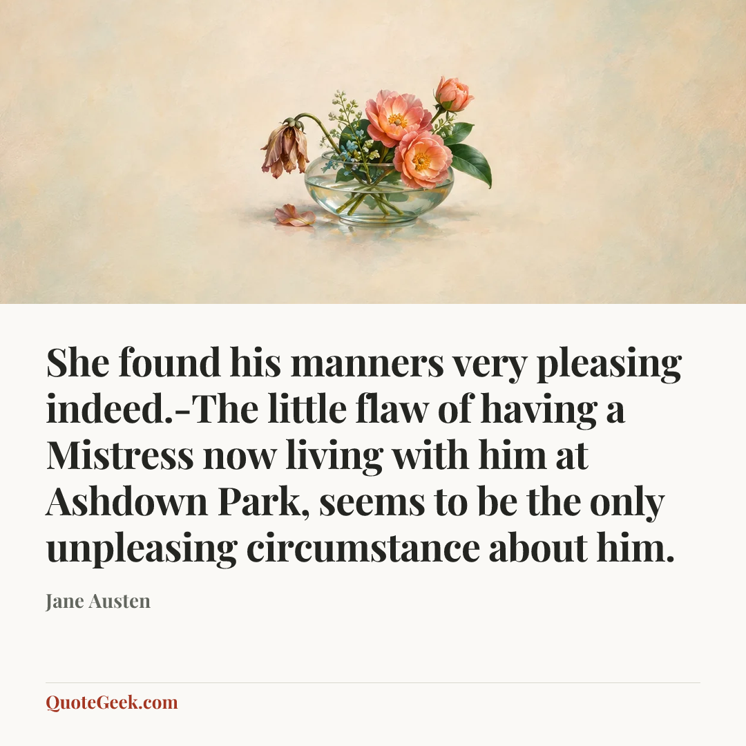 “She found his manners very pleasing indeed.-The little flaw of having a Mistress now living with him at Ashdown Park, seems to be the only unpleasing circumstance about him.” — Jane Austen. Illustrated QuoteGeek card.