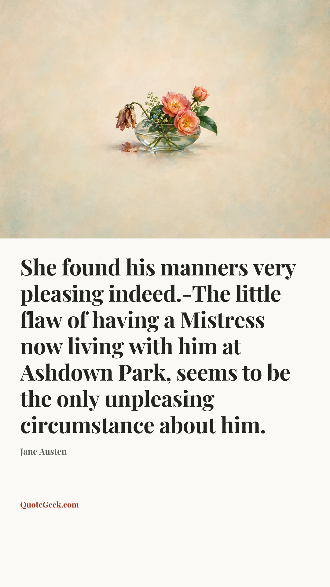 “She found his manners very pleasing indeed.-The little flaw of having a Mistress now living with him at Ashdown Park, seems to be the only unpleasing circumstance about him.” — Jane Austen. Illustrated QuoteGeek card.