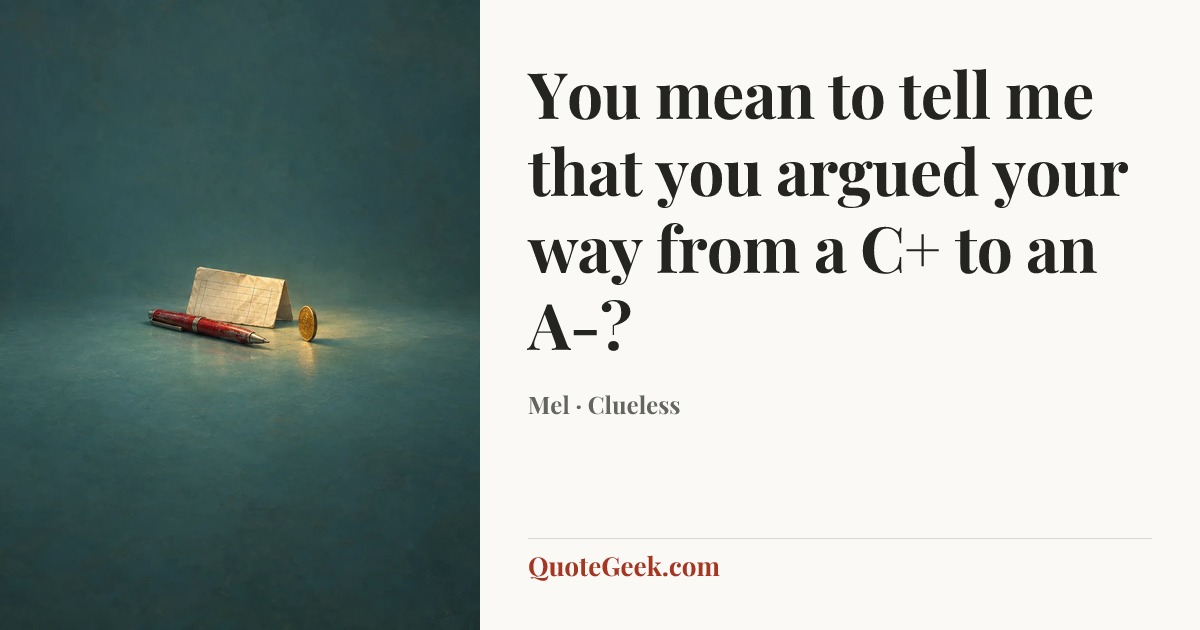 “You mean to tell me that you argued your way from a C+ to an A-?” — Mel · Clueless. Illustrated QuoteGeek card.