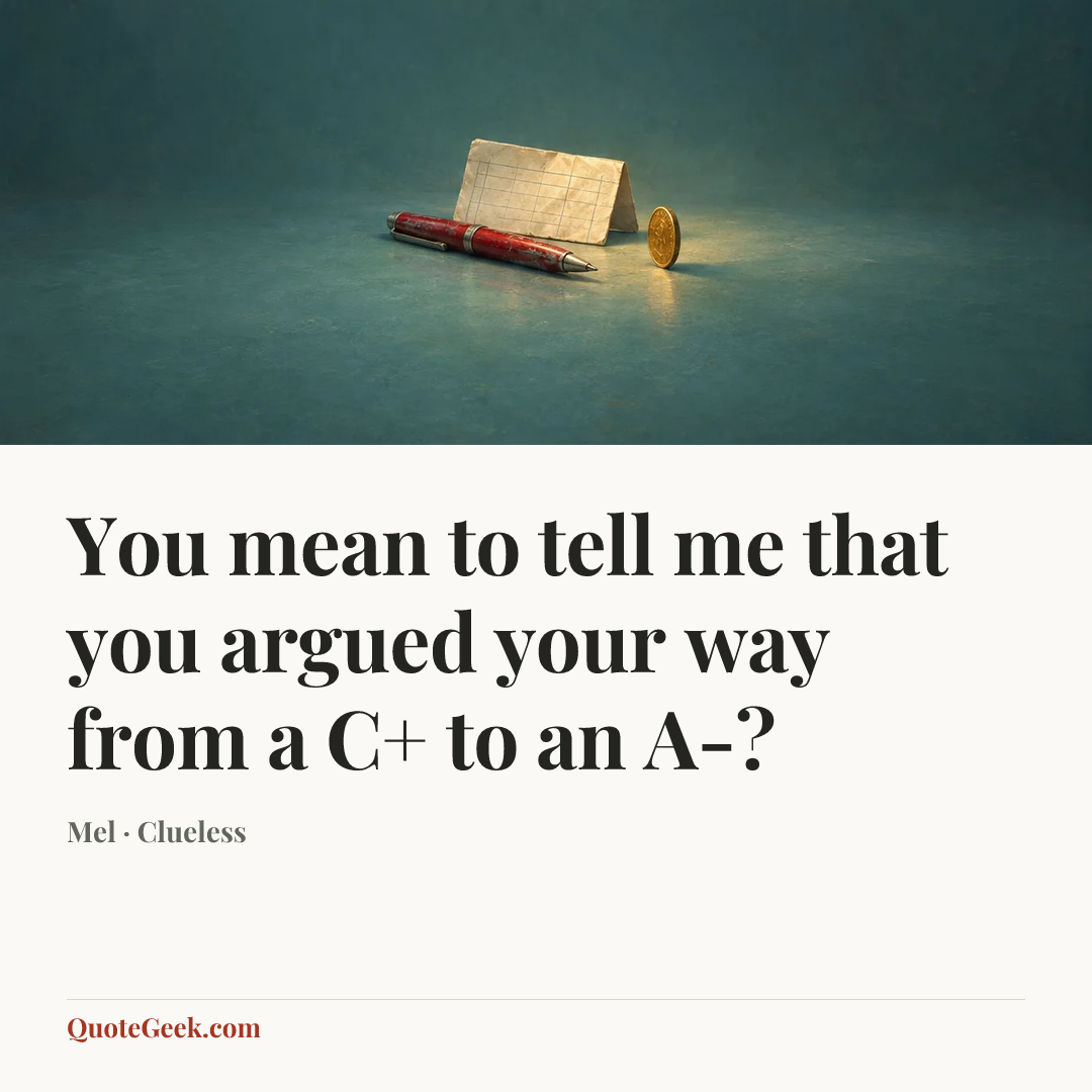 “You mean to tell me that you argued your way from a C+ to an A-?” — Mel · Clueless. Illustrated QuoteGeek card.
