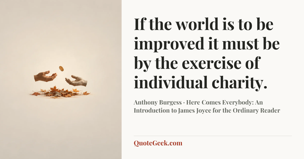 “If the world is to be improved it must be by the exercise of individual charity.” — Anthony Burgess · Here Comes Everybody: An Introduction to James Joyce for the Ordinary Reader. Illustrated QuoteGeek card.