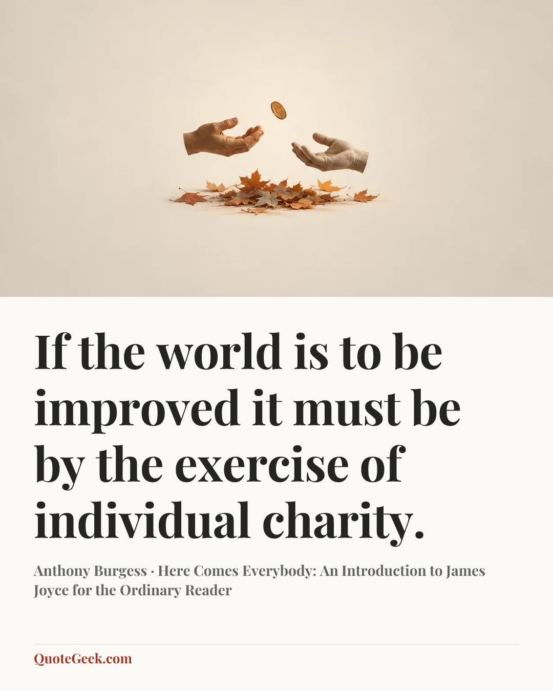 “If the world is to be improved it must be by the exercise of individual charity.” — Anthony Burgess · Here Comes Everybody: An Introduction to James Joyce for the Ordinary Reader. Illustrated QuoteGeek card.