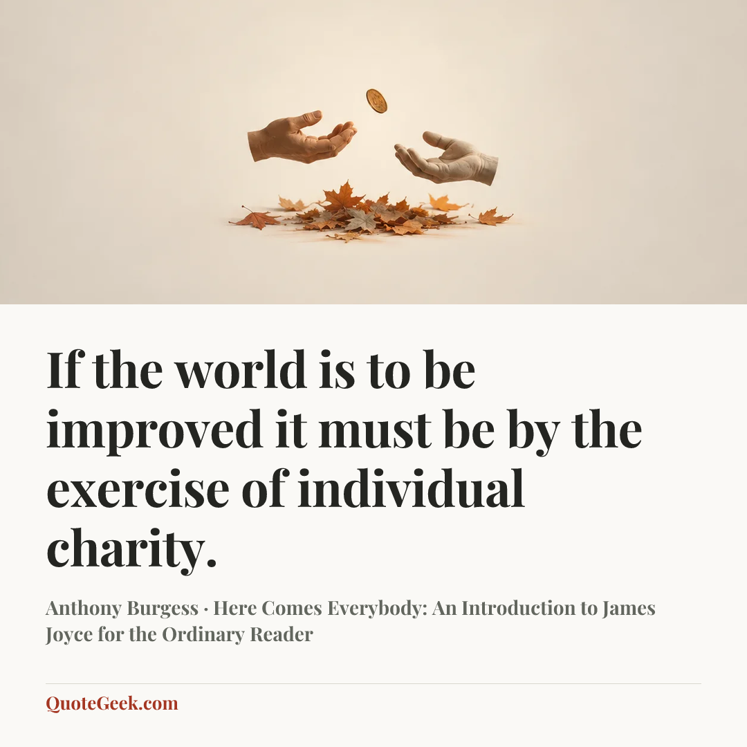 “If the world is to be improved it must be by the exercise of individual charity.” — Anthony Burgess · Here Comes Everybody: An Introduction to James Joyce for the Ordinary Reader. Illustrated QuoteGeek card.