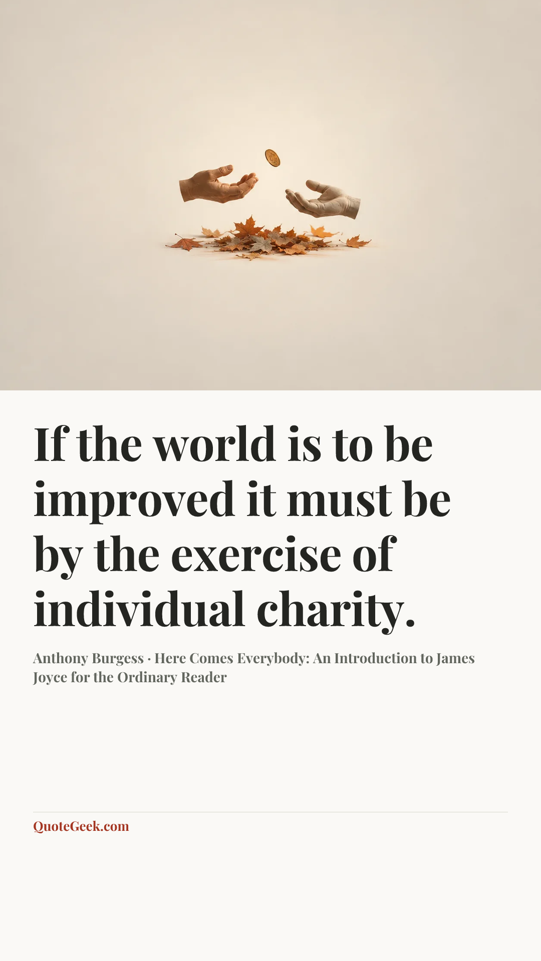 “If the world is to be improved it must be by the exercise of individual charity.” — Anthony Burgess · Here Comes Everybody: An Introduction to James Joyce for the Ordinary Reader. Illustrated QuoteGeek card.