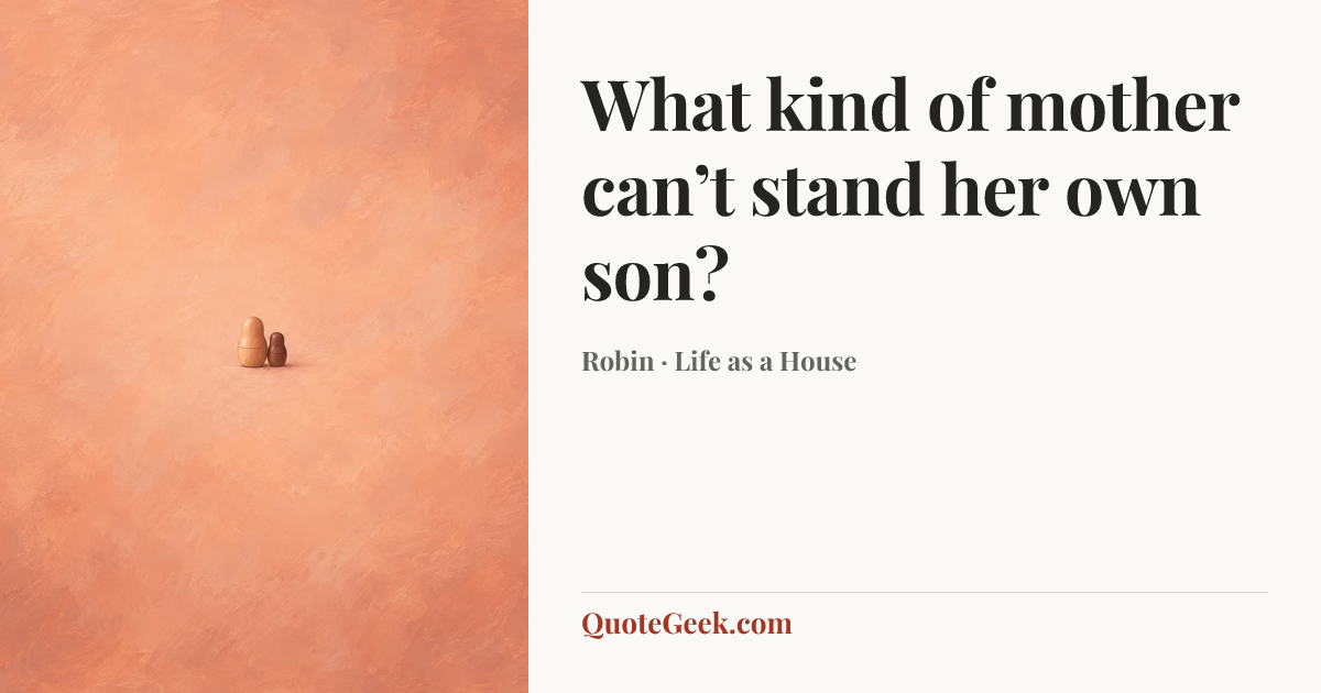 “What kind of mother can’t stand her own son?” — Robin · Life as a House. Illustrated QuoteGeek card.