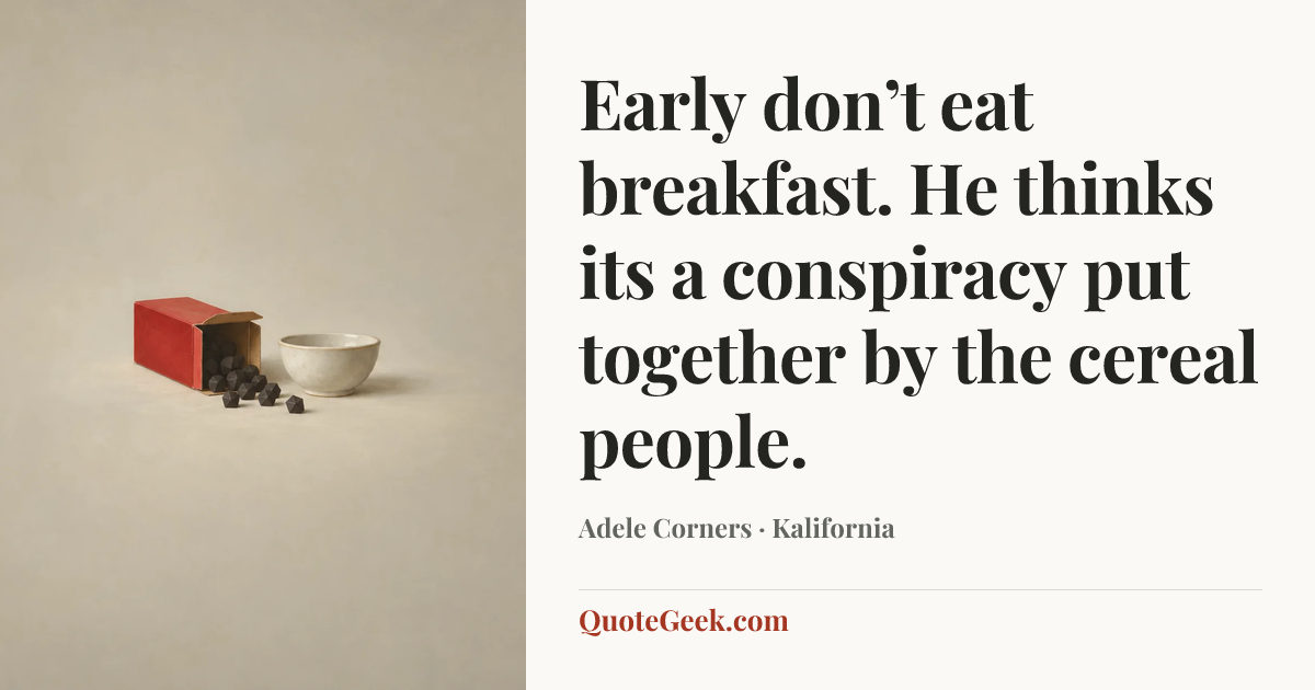 “Early don’t eat breakfast. He thinks its a conspiracy put together by the cereal people.” — Adele Corners · Kalifornia. Illustrated QuoteGeek card.