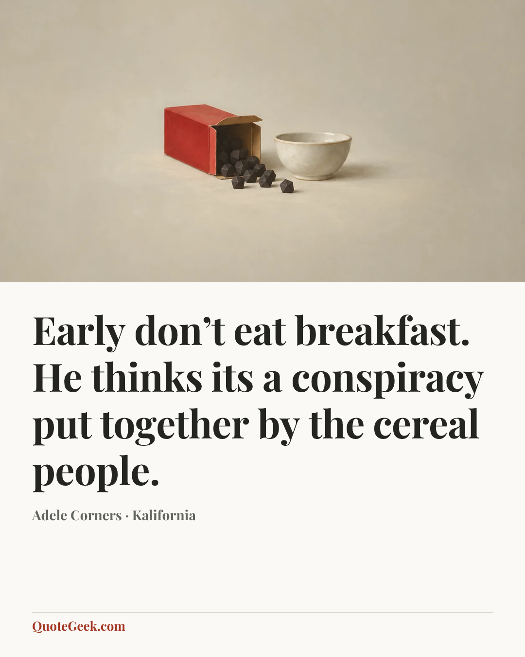 “Early don’t eat breakfast. He thinks its a conspiracy put together by the cereal people.” — Adele Corners · Kalifornia. Illustrated QuoteGeek card.