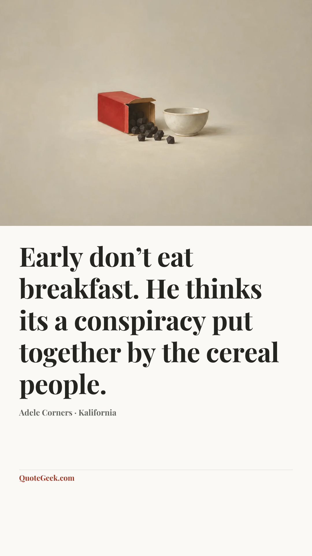 “Early don’t eat breakfast. He thinks its a conspiracy put together by the cereal people.” — Adele Corners · Kalifornia. Illustrated QuoteGeek card.