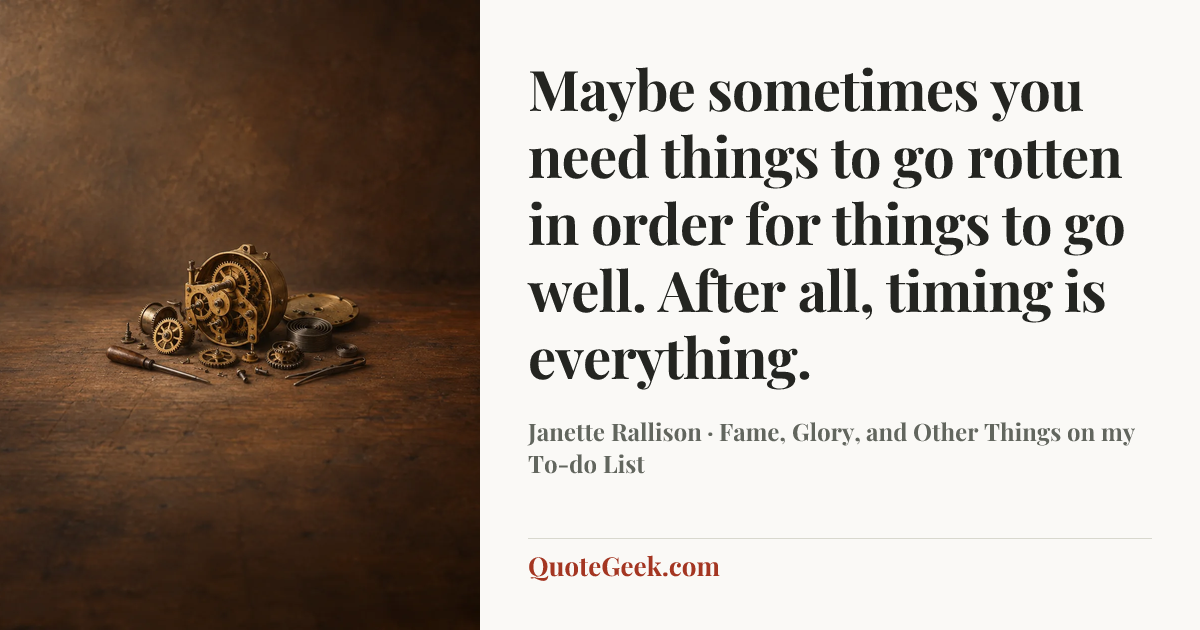 “Maybe sometimes you need things to go rotten in order for things to go well. After all, timing is everything.” — Janette Rallison · Fame, Glory, and Other Things on my To-do List. Illustrated QuoteGeek card.