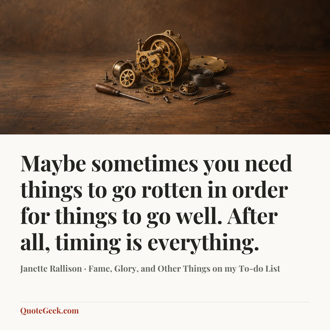 “Maybe sometimes you need things to go rotten in order for things to go well. After all, timing is everything.” — Janette Rallison · Fame, Glory, and Other Things on my To-do List. Illustrated QuoteGeek card.