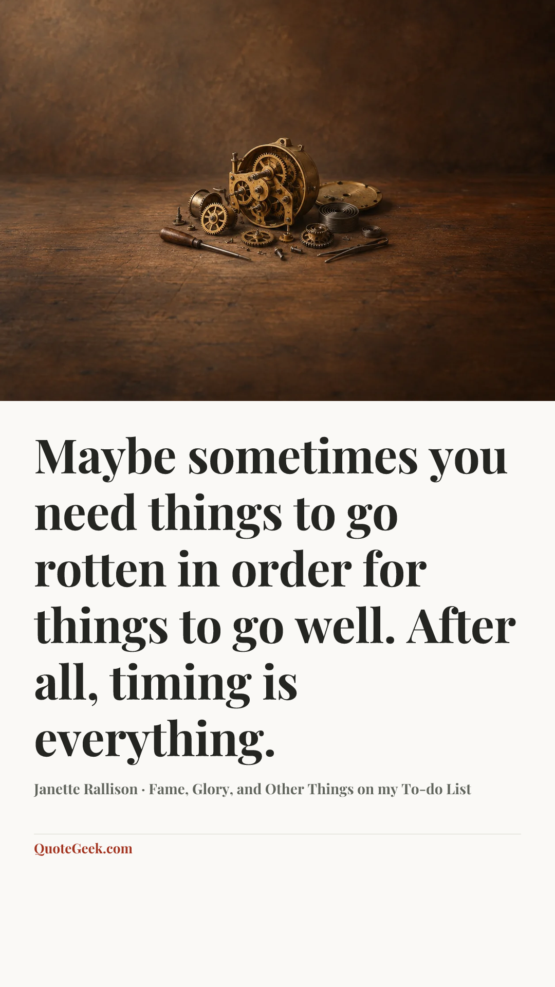 “Maybe sometimes you need things to go rotten in order for things to go well. After all, timing is everything.” — Janette Rallison · Fame, Glory, and Other Things on my To-do List. Illustrated QuoteGeek card.