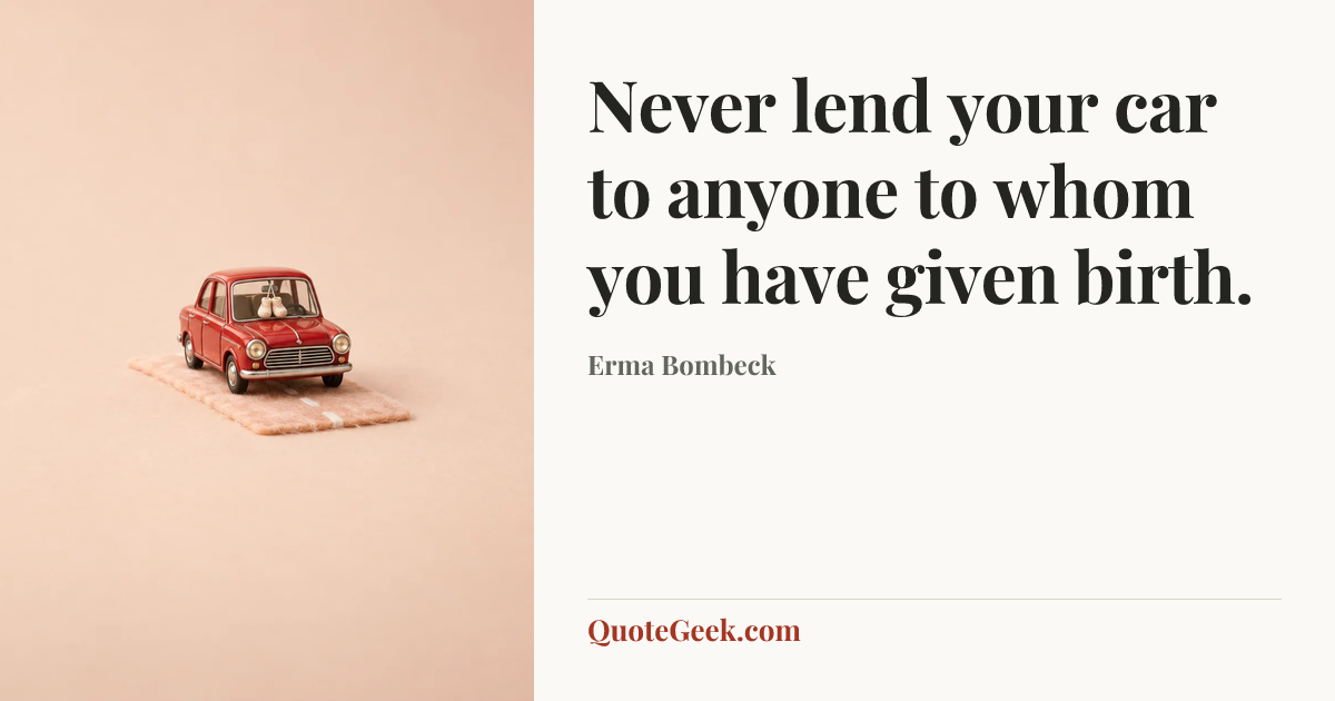 “Never lend your car to anyone to whom you have given birth.” — Erma Bombeck. Illustrated QuoteGeek card.