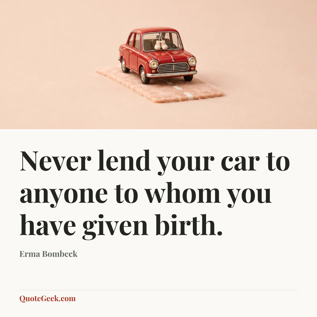 “Never lend your car to anyone to whom you have given birth.” — Erma Bombeck. Illustrated QuoteGeek card.