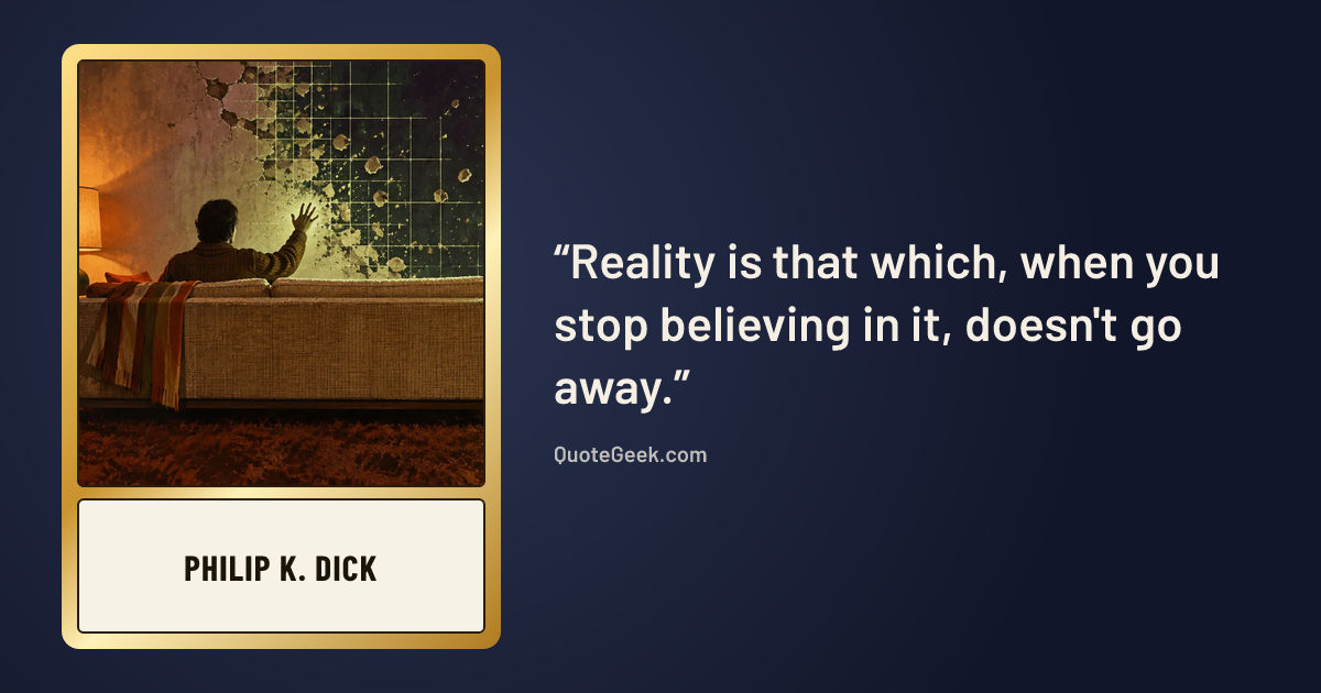 “Reality is that which, when you stop believing in it, doesn't go away.” — Philip K. Dick. Illustrated QuoteGeek card.