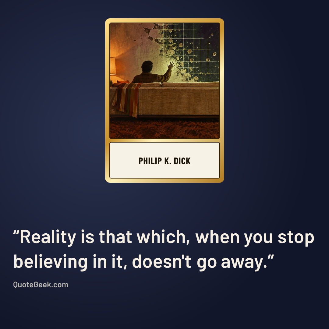 “Reality is that which, when you stop believing in it, doesn't go away.” — Philip K. Dick. Illustrated QuoteGeek card.