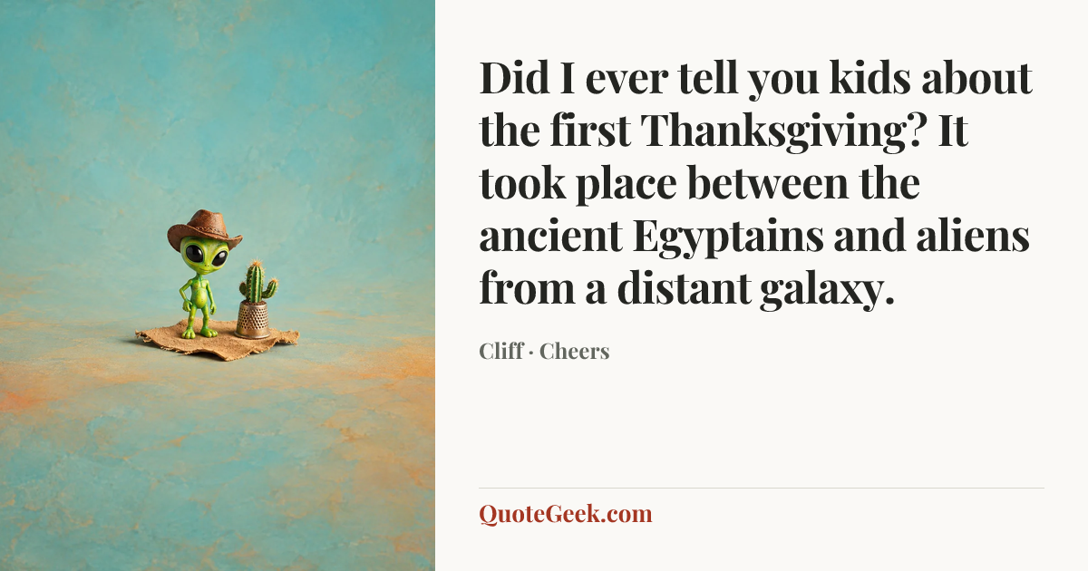 “Did I ever tell you kids about the first Thanksgiving? It took place between the ancient Egyptains and aliens from a distant galaxy.” — Cliff · Cheers. Illustrated QuoteGeek card.