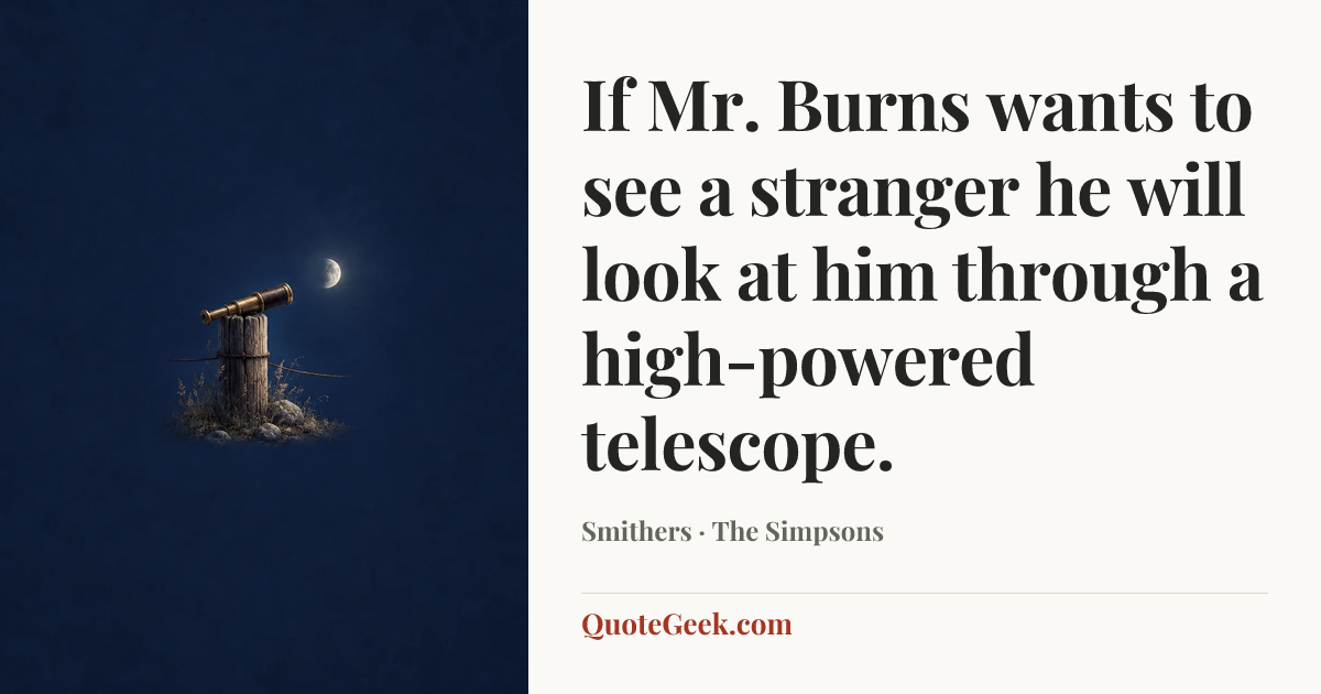 “If Mr. Burns wants to see a stranger he will look at him through a high-powered telescope.” — Smithers · The Simpsons. Illustrated QuoteGeek card.