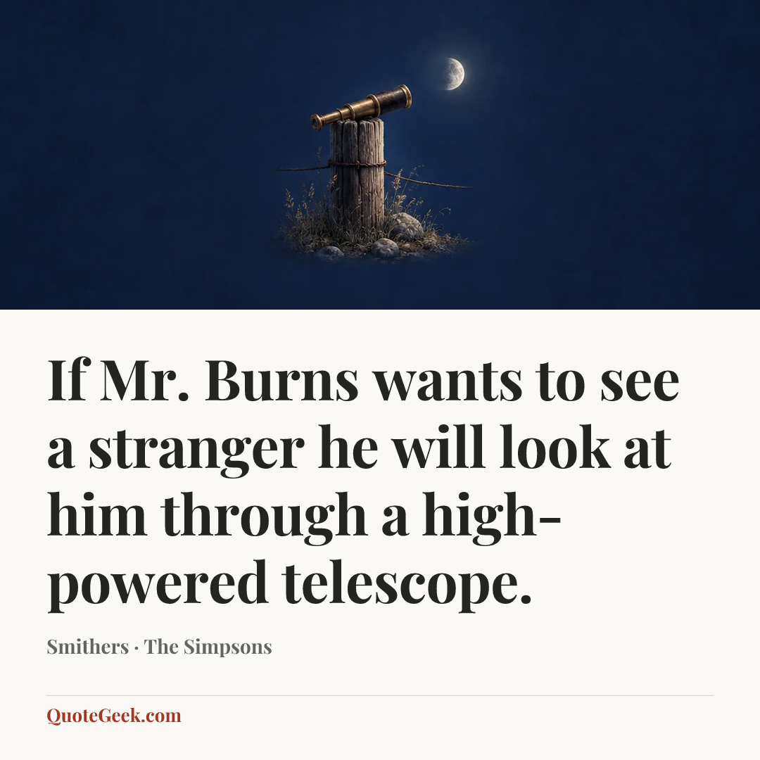 “If Mr. Burns wants to see a stranger he will look at him through a high-powered telescope.” — Smithers · The Simpsons. Illustrated QuoteGeek card.