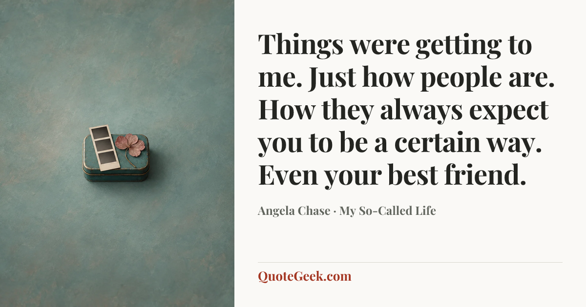 “Things were getting to me. Just how people are. How they always expect you to be a certain way. Even your best friend.” — Angela Chase · My So-Called Life. Illustrated QuoteGeek card.