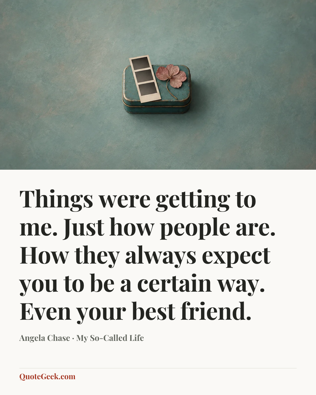 “Things were getting to me. Just how people are. How they always expect you to be a certain way. Even your best friend.” — Angela Chase · My So-Called Life. Illustrated QuoteGeek card.