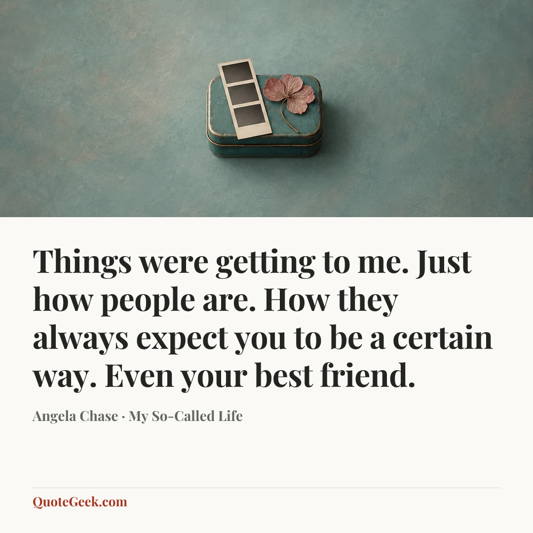 “Things were getting to me. Just how people are. How they always expect you to be a certain way. Even your best friend.” — Angela Chase · My So-Called Life. Illustrated QuoteGeek card.