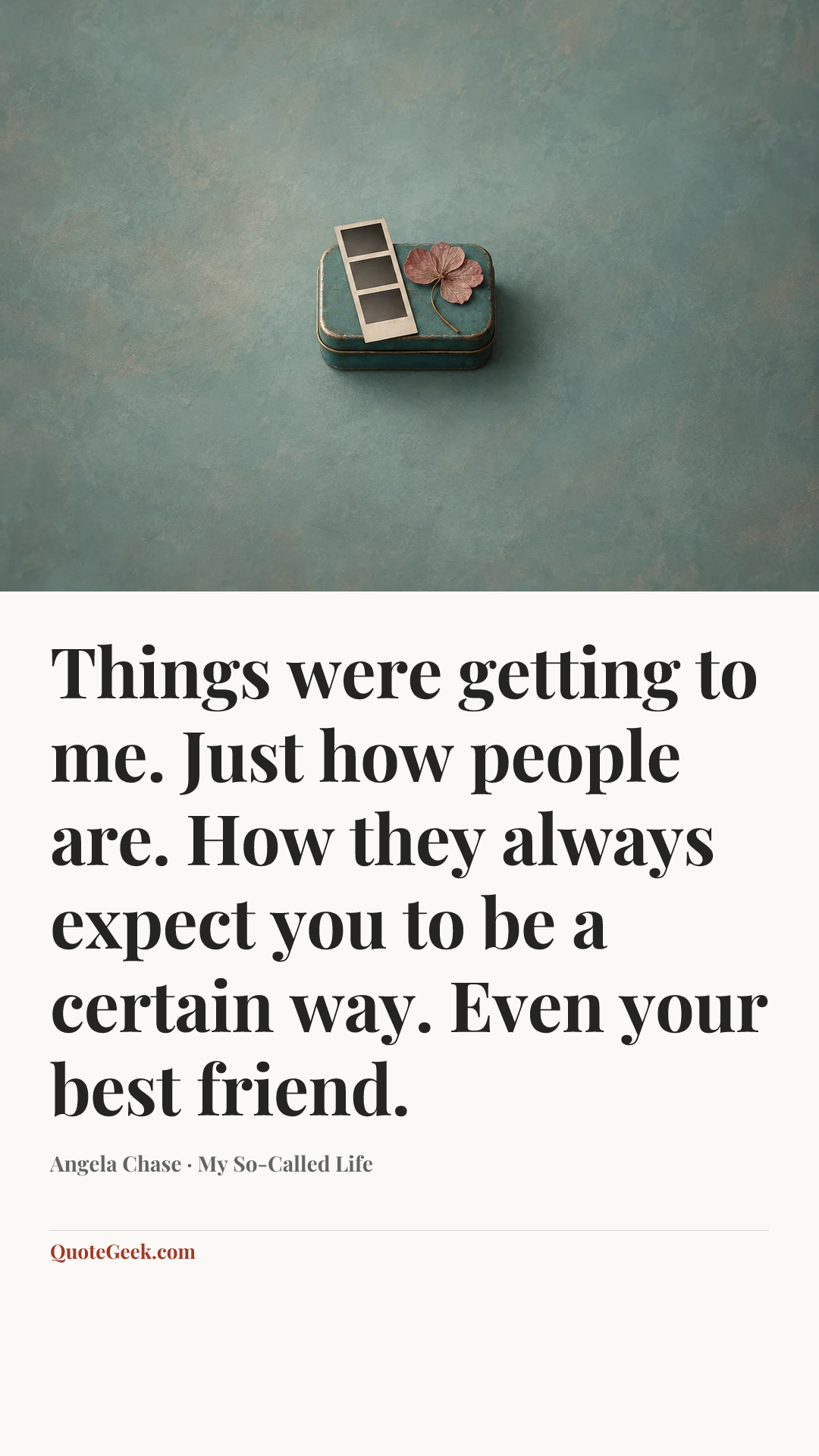 “Things were getting to me. Just how people are. How they always expect you to be a certain way. Even your best friend.” — Angela Chase · My So-Called Life. Illustrated QuoteGeek card.