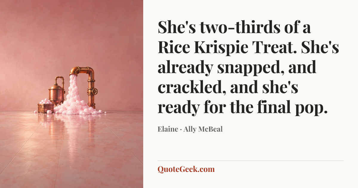 “She's two-thirds of a Rice Krispie Treat. She's already snapped, and crackled, and she's ready for the final pop.” — Elaine · Ally McBeal. Illustrated QuoteGeek card.